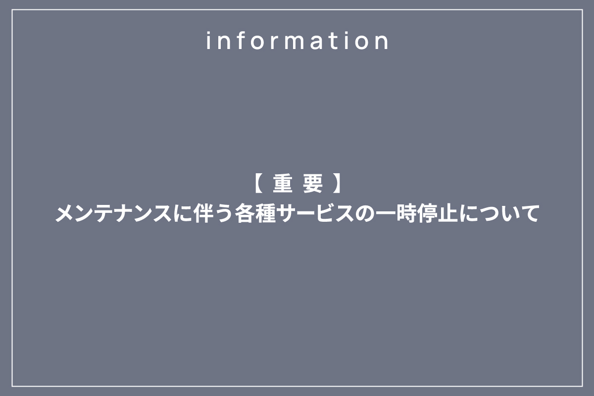 【重要】メンテナンスに伴う各種サービスの一時停止について